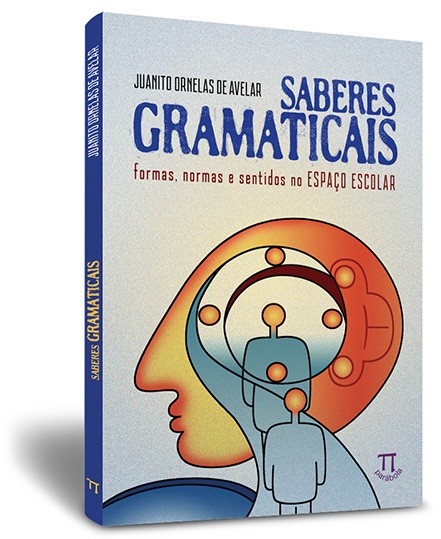 Saberes gramaticais: formas, normas e sentidos no espaço escolar Saberes gramaticais: formas, normas e sentidos no espaço escolar